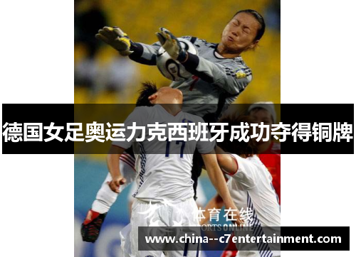 德国女足奥运力克西班牙成功夺得铜牌