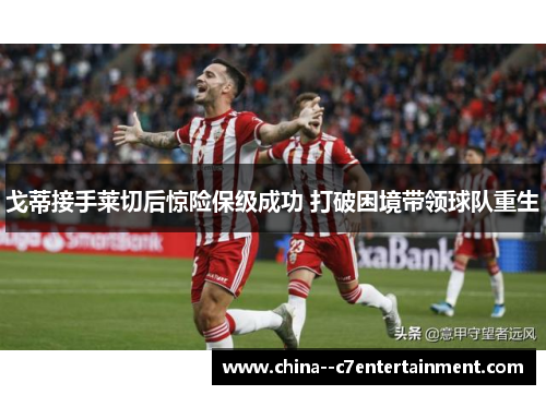 戈蒂接手莱切后惊险保级成功 打破困境带领球队重生