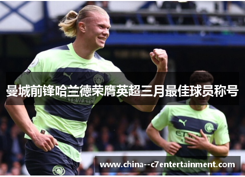 曼城前锋哈兰德荣膺英超三月最佳球员称号