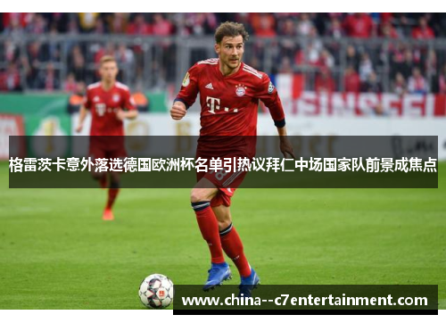 格雷茨卡意外落选德国欧洲杯名单引热议拜仁中场国家队前景成焦点