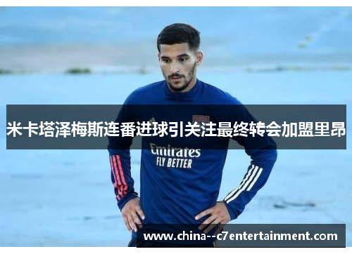 米卡塔泽梅斯连番进球引关注最终转会加盟里昂
