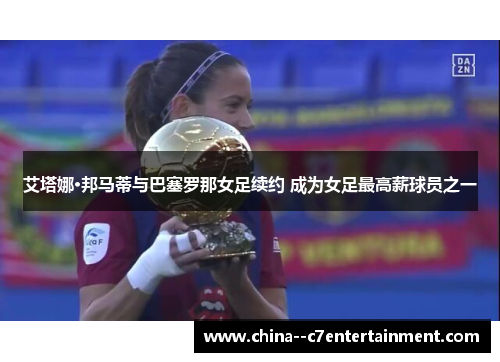 艾塔娜·邦马蒂与巴塞罗那女足续约 成为女足最高薪球员之一