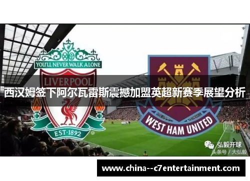 西汉姆签下阿尔瓦雷斯震撼加盟英超新赛季展望分析