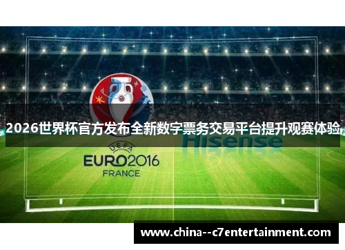 2026世界杯官方发布全新数字票务交易平台提升观赛体验