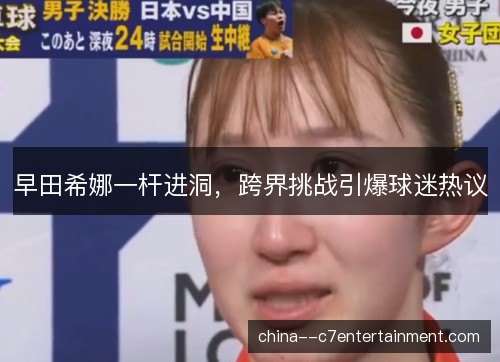 早田希娜一杆进洞，跨界挑战引爆球迷热议